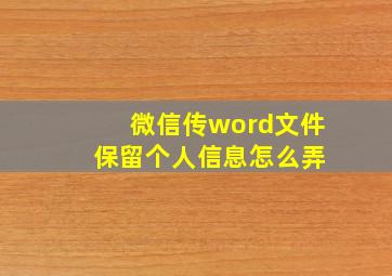 微信传word文件 保留个人信息怎么弄